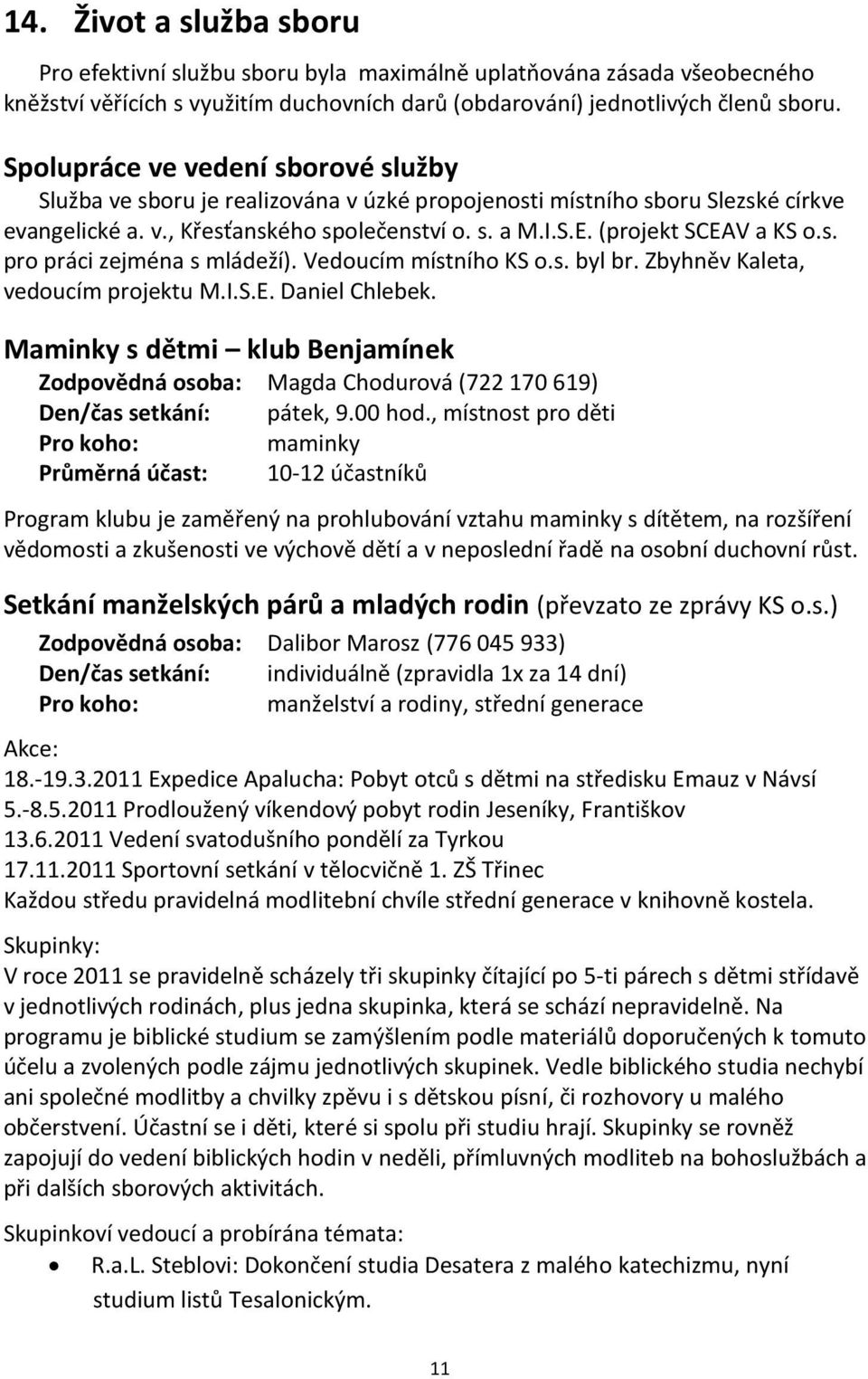 (projekt SCEAV a KS o.s. pro práci zejména s mládeží). Vedoucím místního KS o.s. byl br. Zbyhněv Kaleta, vedoucím projektu M.I.S.E. Daniel Chlebek.