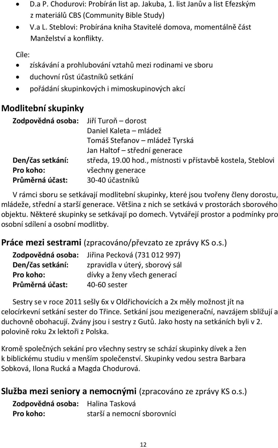 Cíle: získávání a prohlubování vztahů mezi rodinami ve sboru duchovní růst účastníků setkání pořádání skupinkových i mimoskupinových akcí Modlitební skupinky Jiří Turoň dorost Daniel Kaleta mládež