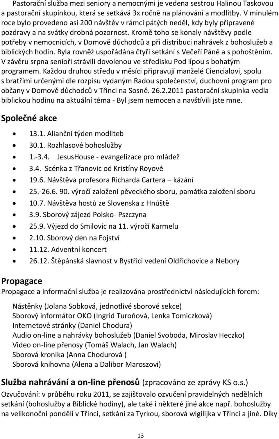 Kromě toho se konaly návštěvy podle potřeby v nemocnicích, v Domově důchodců a při distribuci nahrávek z bohoslužeb a biblických hodin.
