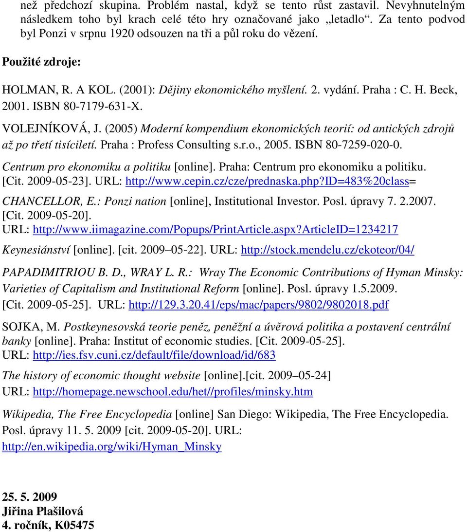 ISBN 80-7179-631-X. VOLEJNÍKOVÁ, J. (2005) Moderní kompendium ekonomických teorií: od antických zdrojů až po třetí tisíciletí. Praha : Profess Consulting s.r.o., 2005. ISBN 80-7259-020-0.