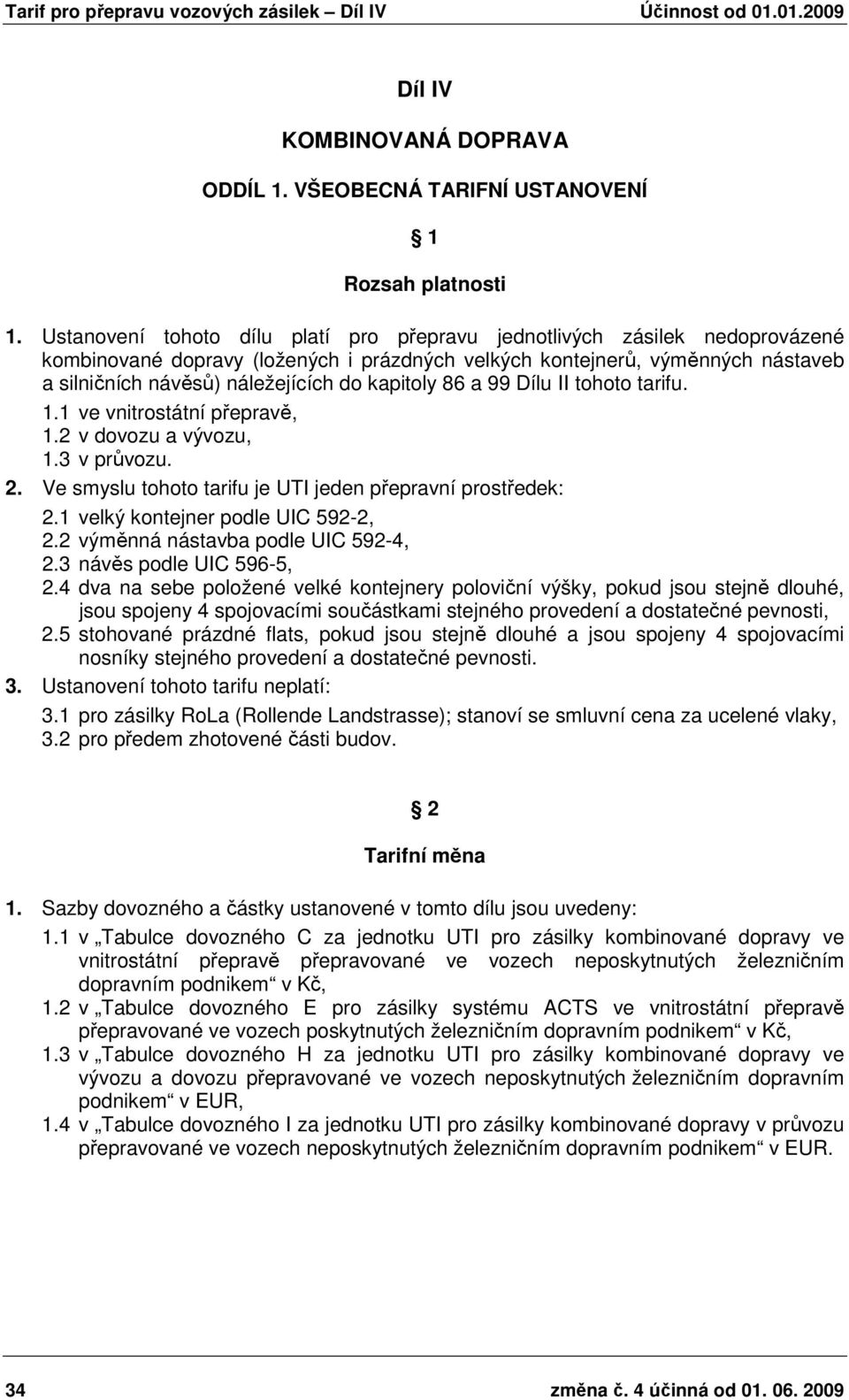 kapitoly 86 a 99 Dílu II tohoto tarifu. 1.1 ve vnitrostátní přepravě, 1.2 v dovozu a vývozu, 1.3 v průvozu. 2. Ve smyslu tohoto tarifu je UTI jeden přepravní prostředek: 2.