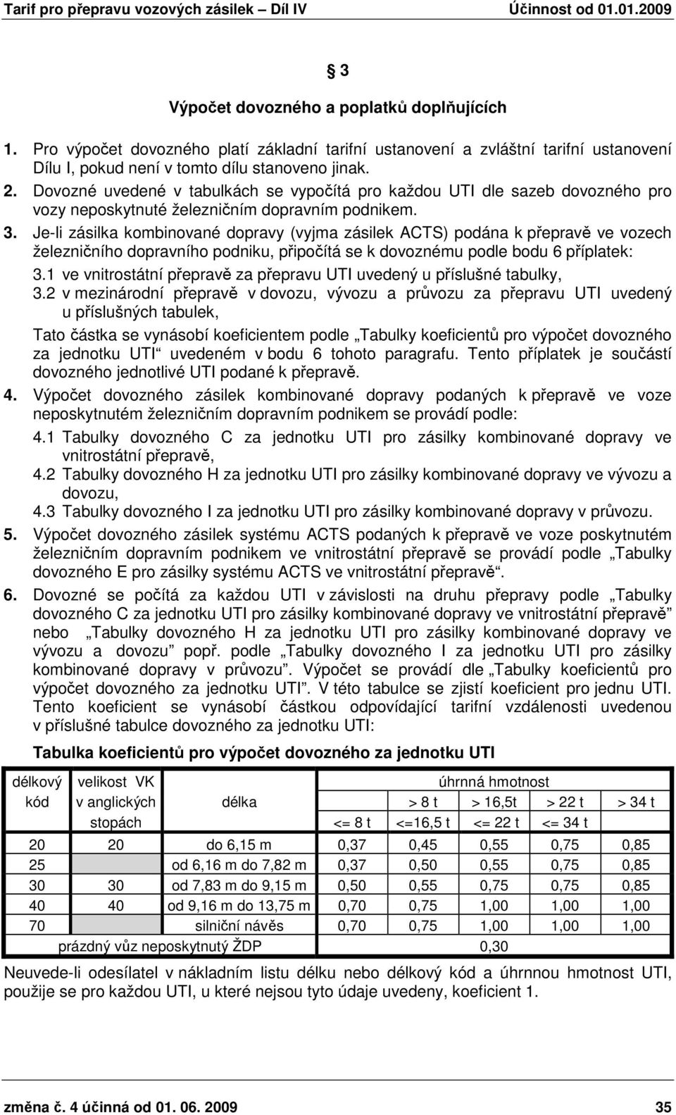 Je-li zásilka kombinované dopravy (vyjma zásilek ACTS) podána k přepravě ve vozech železničního dopravního podniku, připočítá se k dovoznému podle bodu 6 příplatek: 3.