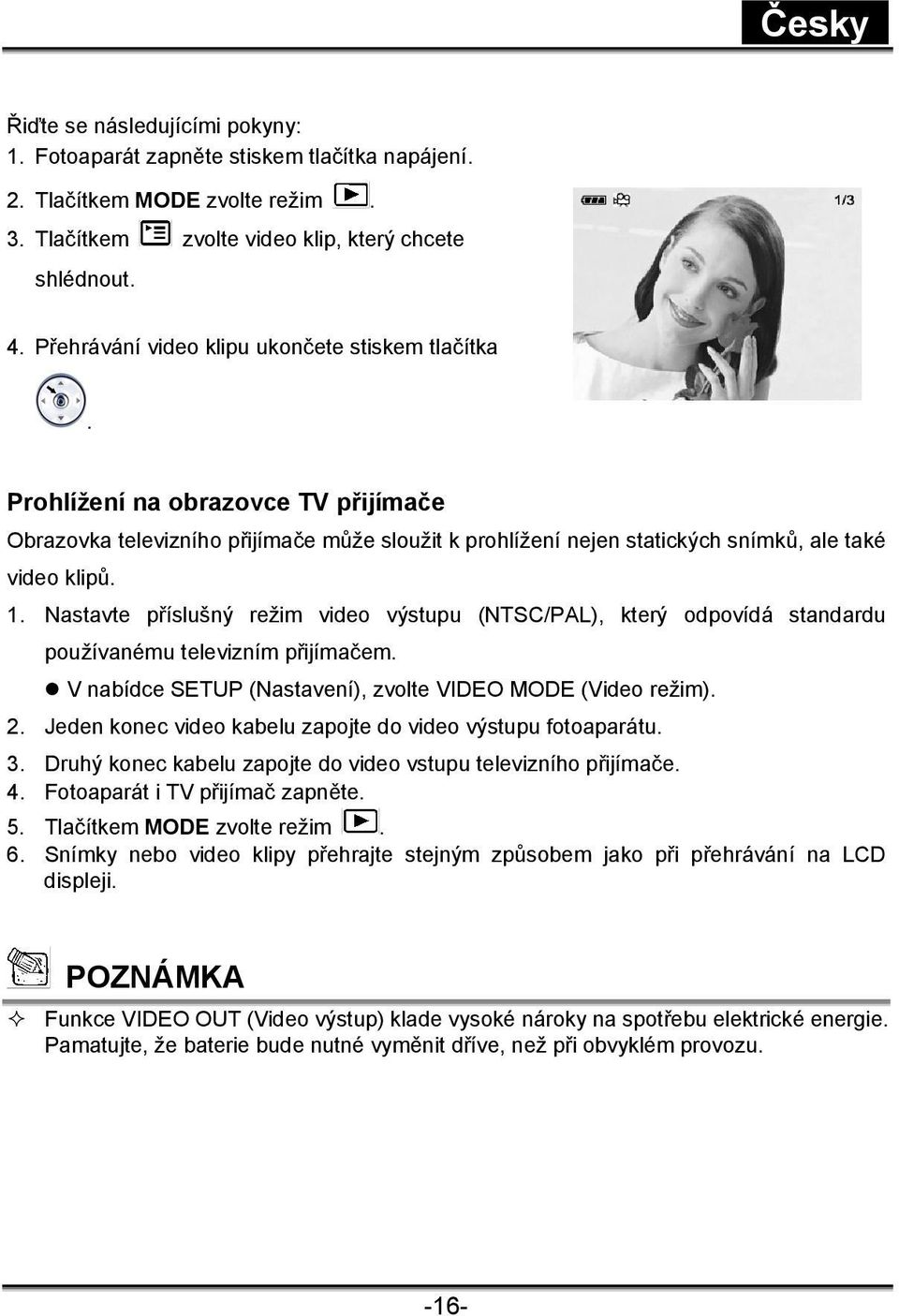 Nastavte příslušný režim video výstupu (NTSC/PAL), který odpovídá standardu používanému televizním přijímačem. V nabídce SETUP (Nastavení), zvolte VIDEO MODE (Video režim). 2.