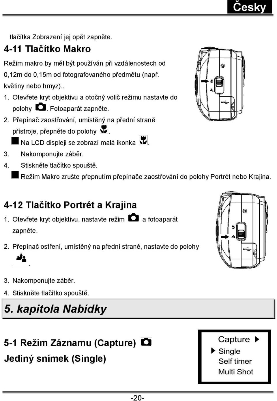 Na LCD displeji se zobrazí malá ikonka. 3. Nakomponujte záběr. 4. Stiskněte tlačítko spouště. Režim Makro zrušte přepnutím přepínače zaostřování do polohy Portrét nebo Krajina.