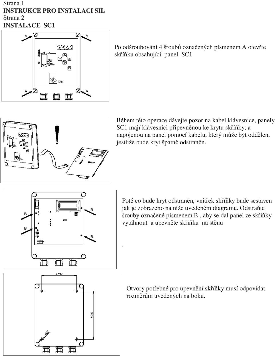 jestliže bude kryt špatně odstraněn. Poté co bude kryt odstraněn, vnitřek skříňky bude sestaven jak je zobrazeno na níže uvedeném diagramu.