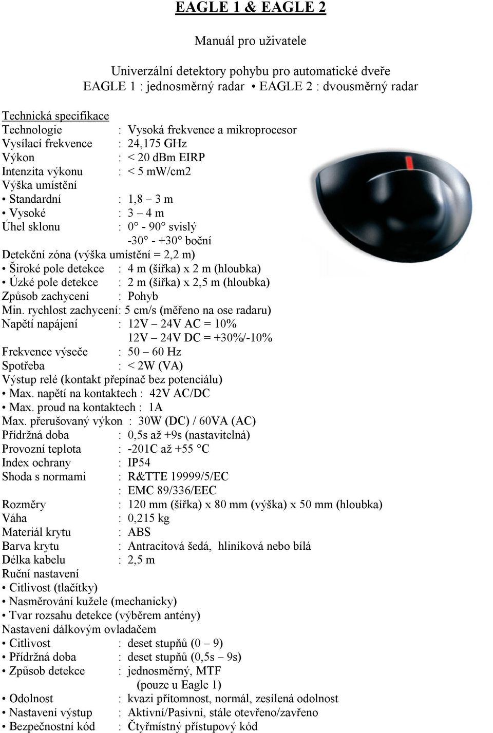 zóna (výška umístění = 2,2 m) Široké pole detekce : 4 m (šířka) x 2 m (hloubka) Úzké pole detekce : 2 m (šířka) x 2,5 m (hloubka) Způsob zachycení : Pohyb Min.