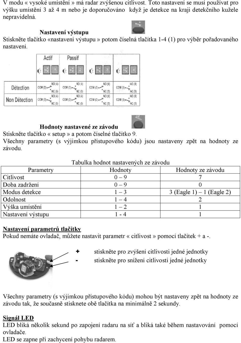 Hodnoty nastavené ze závodu Stiskněte tlačítko «setup» a potom číselné tlačítko 9. Všechny parametry (s výjimkou přístupového kódu) jsou nastaveny zpět na hodnoty ze závodu.