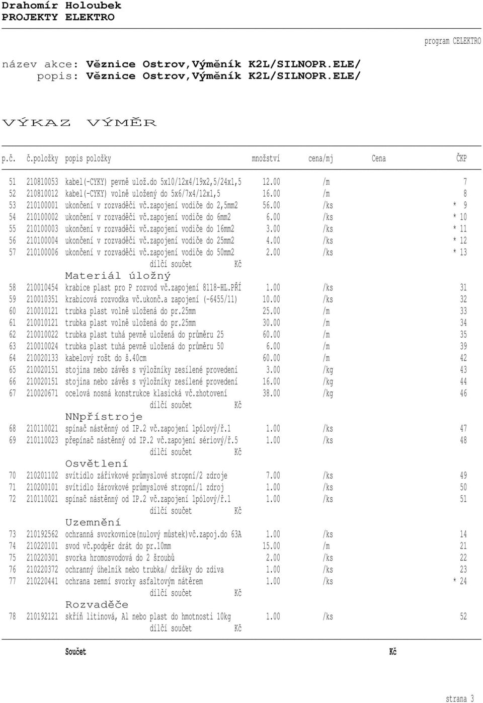 00 /ks * 11 56 210100004 ukončení v rozvaděči vč.zapojení vodiče do 25mm2 4.00 /ks * 12 57 210100006 ukončení v rozvaděči vč.zapojení vodiče do 50mm2 2.