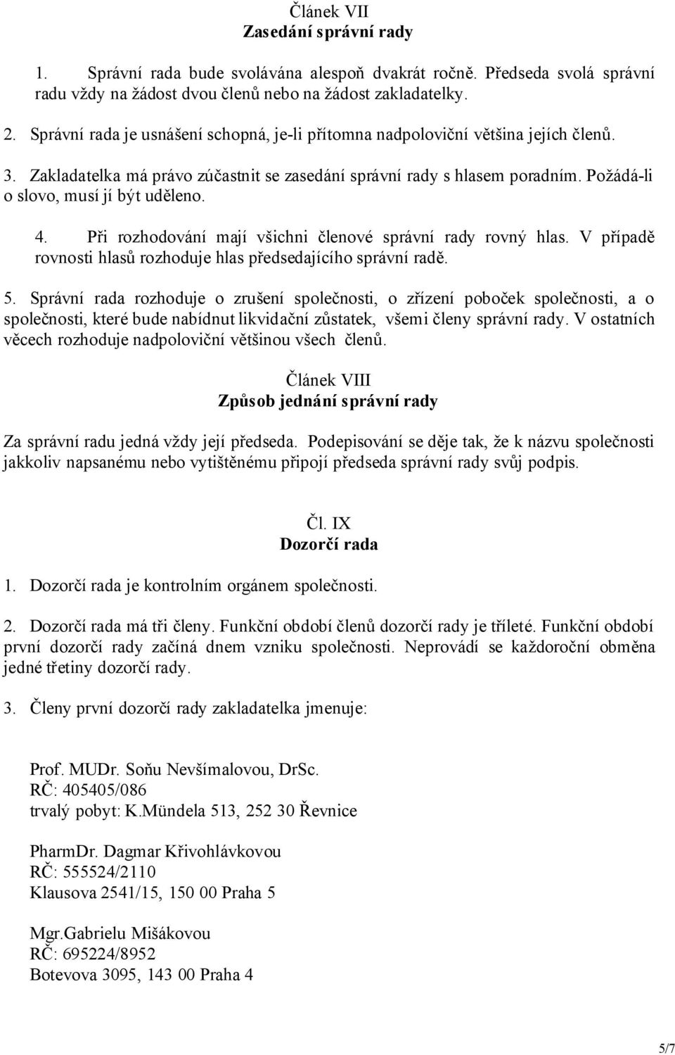 Požádá-li o slovo, musí jí být uděleno. 4. Při rozhodování mají všichni členové správní rady rovný hlas. V případě rovnosti hlasů rozhoduje hlas předsedajícího správní radě. 5.