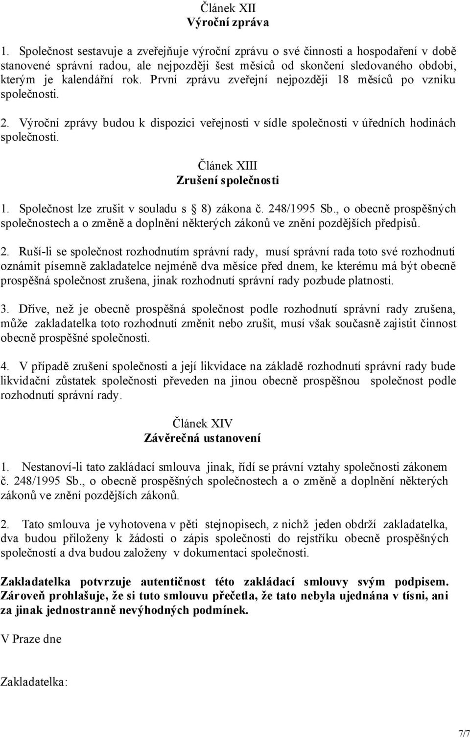 První zprávu zveřejní nejpozději 18 měsíců po vzniku společnosti. 2. Výroční zprávy budou k dispozici veřejnosti v sídle společnosti v úředních hodinách společnosti. Článek XIII Zrušení společnosti 1.