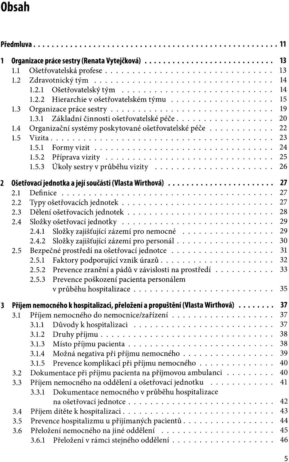 Vizita 23 1.5.1 Formy vizit 24 1.5.2 Příprava vizity 25 1.5.3 Úkoly sestry v průběhu vizity 26 2 Ošetřovací jednotka a její součásti (Vlasta Wirthová) 27 2.1 Definice 27 2.