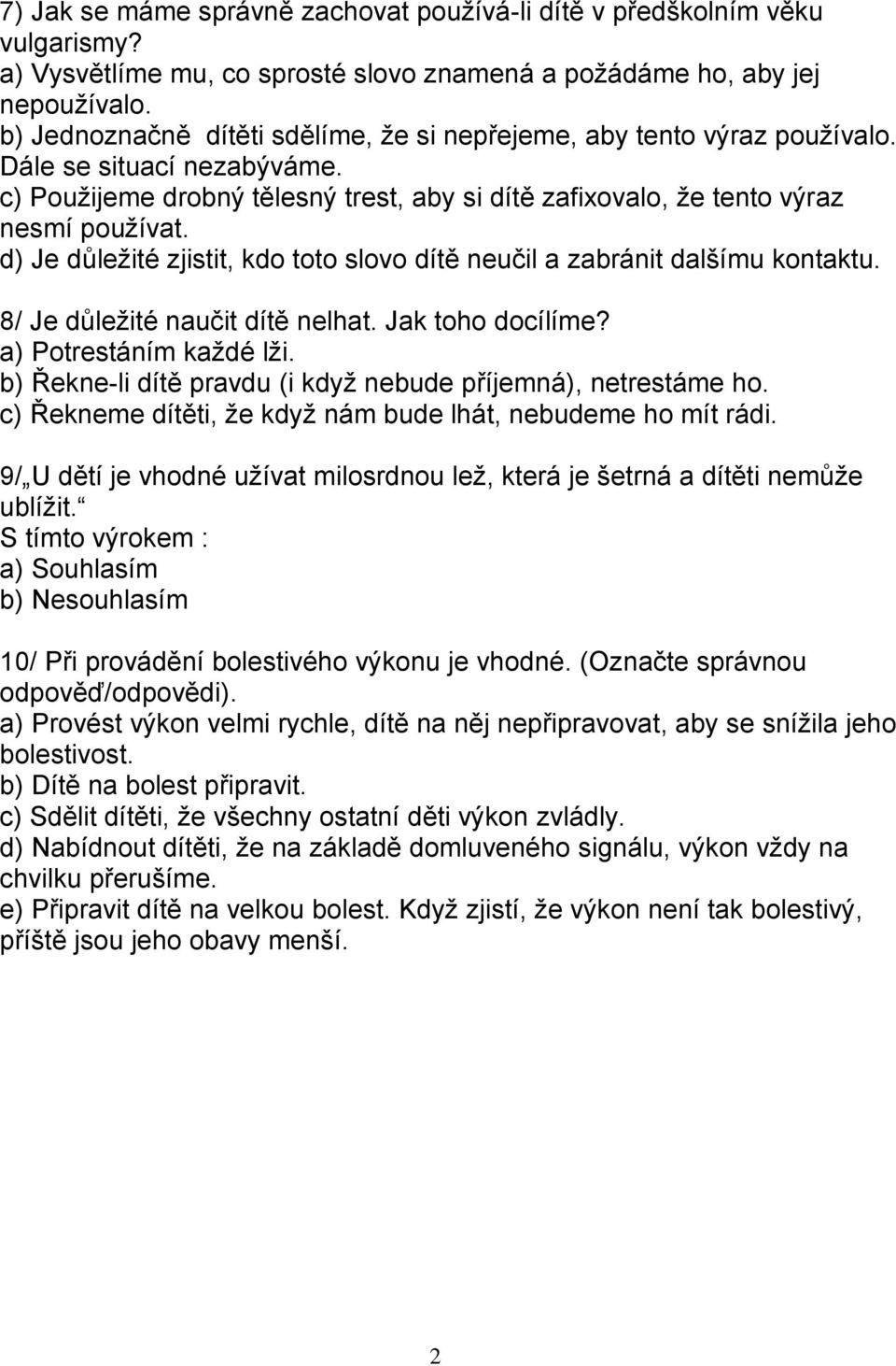 d) Je důležité zjistit, kdo toto slovo dítě neučil a zabránit dalšímu kontaktu. 8/ Je důležité naučit dítě nelhat. Jak toho docílíme? a) Potrestáním každé lži.