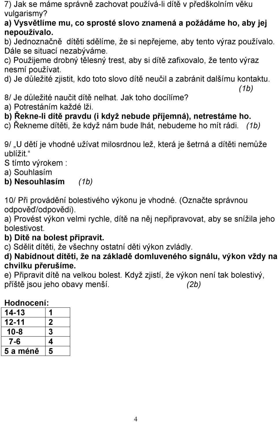 d) Je důležité zjistit, kdo toto slovo dítě neučil a zabránit dalšímu kontaktu. (1b) 8/ Je důležité naučit dítě nelhat. Jak toho docílíme? a) Potrestáním každé lži.