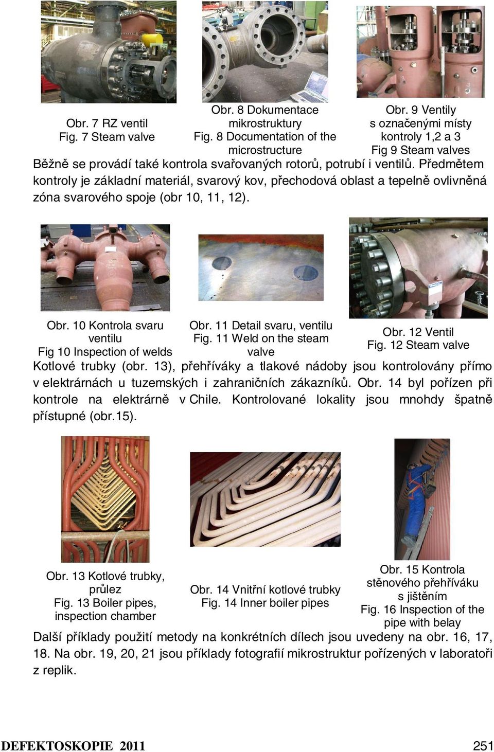 Předmětem kontroly je základní materiál, svarový kov, přechodová oblast a tepelně ovlivněná zóna svarového spoje (obr 10, 11, 12). Obr. 10 Kontrola svaru ventilu Fig 10 Inspection of welds Obr.