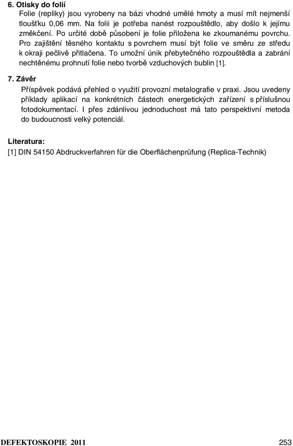 To umožní únik přebytečného rozpouštědla a zabrání nechtěnému prohnutí folie nebo tvorbě vzduchových bublin [1]. 7. Závěr Příspěvek podává přehled o využití provozní metalografie v praxi.