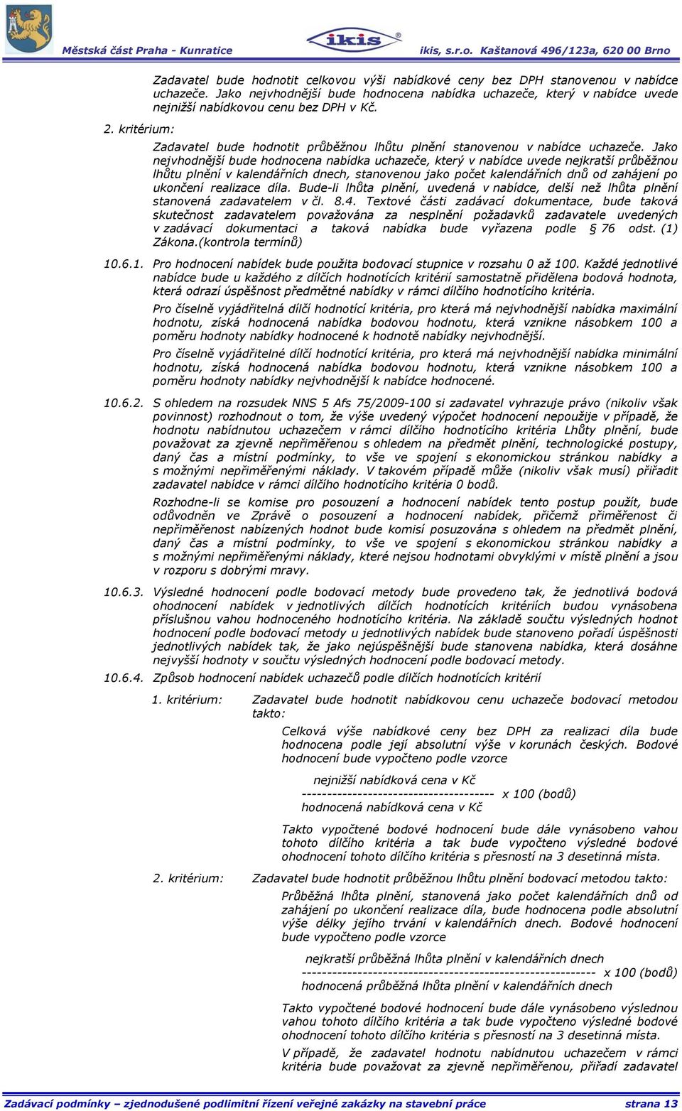 Jako nejvhodnější bude hodnocena nabídka uchazeče, který v nabídce uvede nejkratší průběžnou lhůtu plnění v kalendářních dnech, stanovenou jako počet kalendářních dnů od zahájení po ukončení