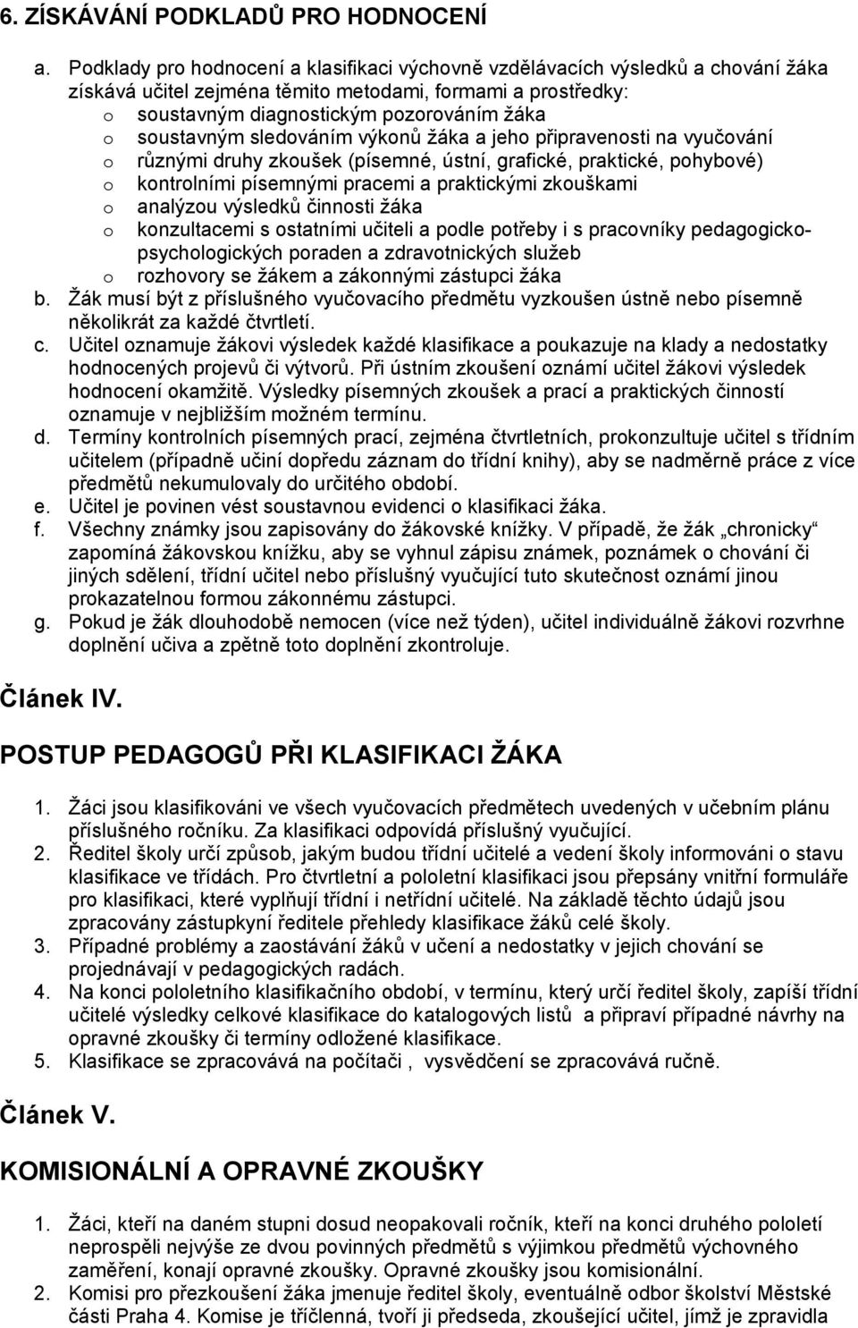 soustavným sledováním výkonů ţáka a jeho připravenosti na vyučování o různými druhy zkoušek (písemné, ústní, grafické, praktické, pohybové) o kontrolními písemnými pracemi a praktickými zkouškami o