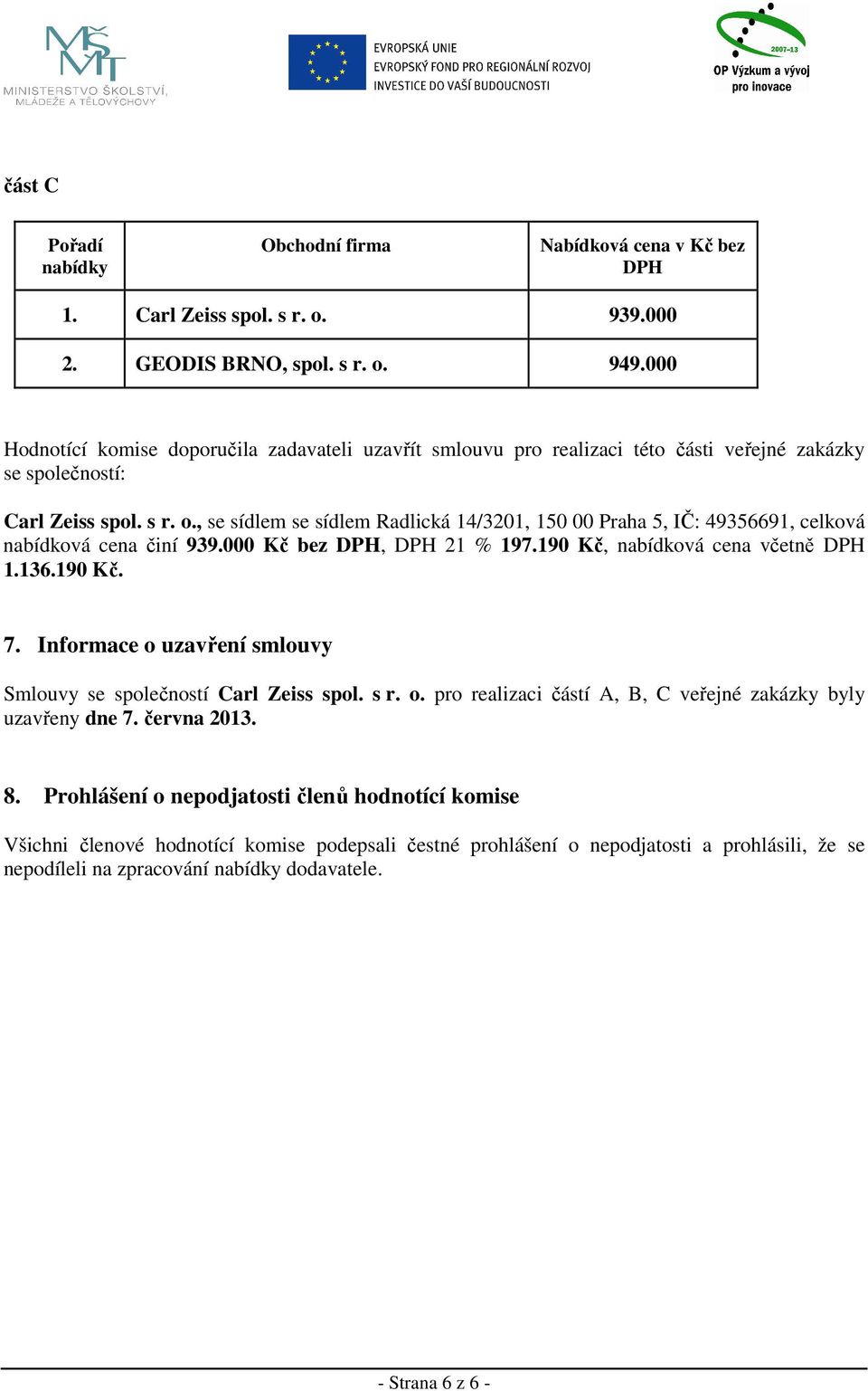 , se sídlem se sídlem Radlická 14/3201, 150 00 Praha 5, IČ: 49356691, celková nabídková cena činí 939.000 Kč bez DPH, DPH 21 % 197.190 Kč, nabídková cena včetně DPH 1.136.190 Kč. 7.