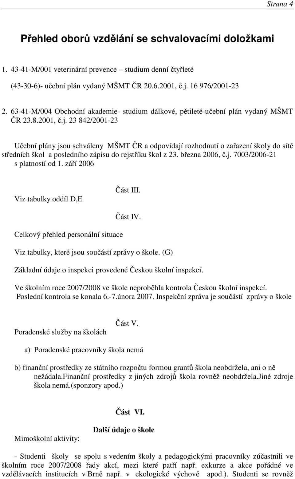 23 842/2001-23 Učební plány jsou schváleny MŠMT ČR a odpovídají rozhodnutí o zařazení školy do sítě středních škol a posledního zápisu do rejstříku škol z 23. března 2006, č.j. 7003/2006-21 s platností od 1.
