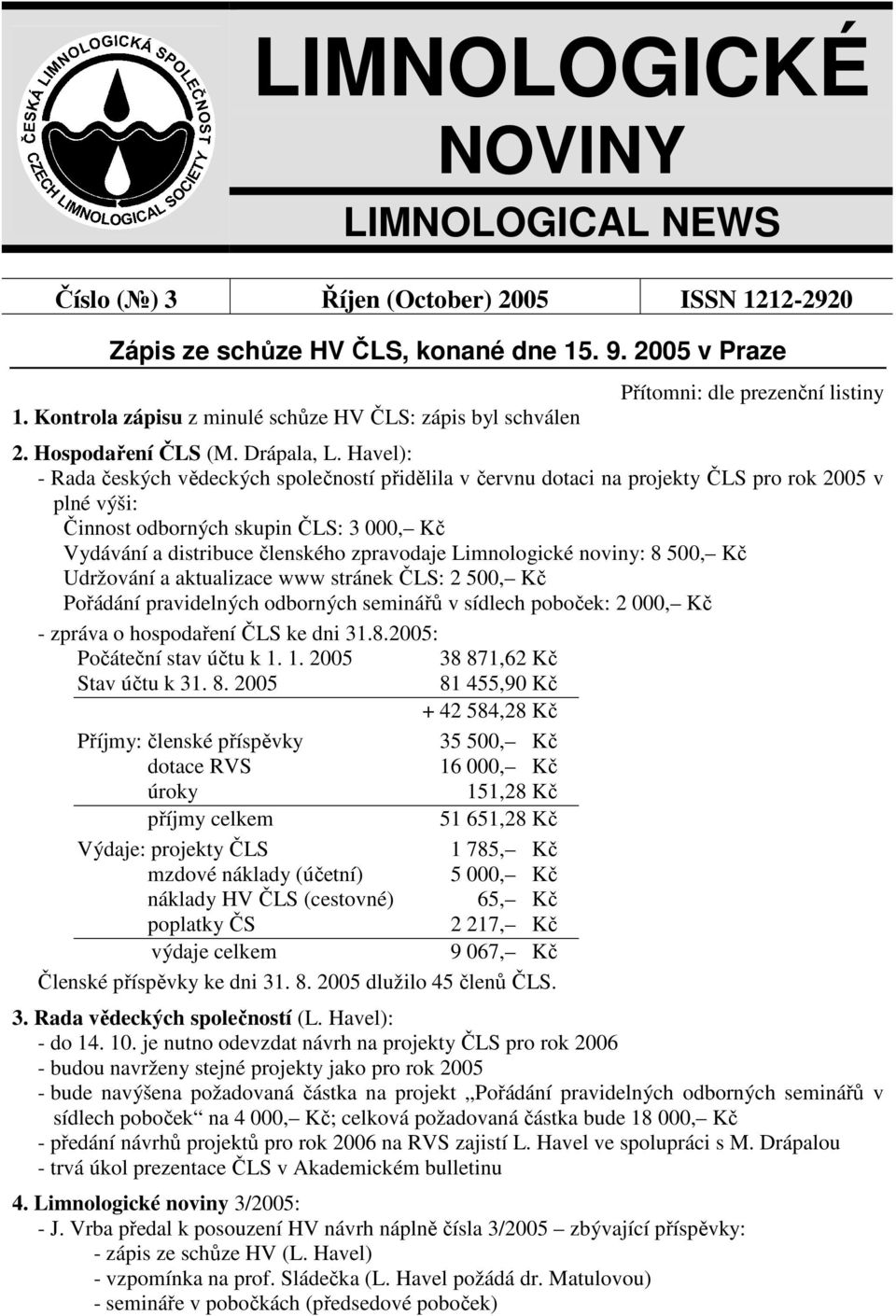 Havel): - Rada českých vědeckých společností přidělila v červnu dotaci na projekty ČLS pro rok 2005 v plné výši: Činnost odborných skupin ČLS: 3 000, Kč Vydávání a distribuce členského zpravodaje