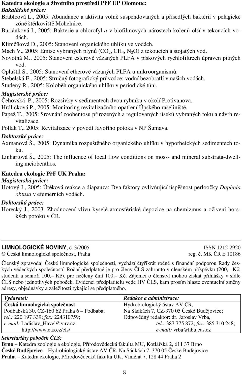 , 2005: Emise vybraných plynů (CO 2, CH 4, N 2 O) z tekoucích a stojatých vod. Novotná M., 2005: Stanovení esterově vázaných PLFA v pískových rychlofiltrech úpraven pitných vod. Opluštil S.