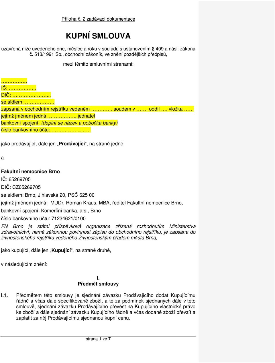 , jednatel bankovní spojení: (doplní se název a pobočka banky) číslo bankovního účtu: jako prodávající, dále jen Prodávající, na straně jedné a Fakultní nemocnice Brno IČ: 65269705 DIČ: CZ65269705 se