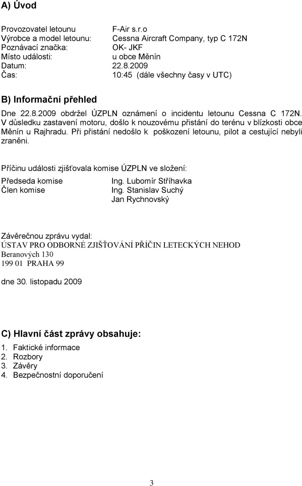 V důsledku zastavení motoru, došlo k nouzovému přistání do terénu v blízkosti obce Měnín u Rajhradu. Při přistání nedošlo k poškození letounu, pilot a cestující nebyli zraněni.