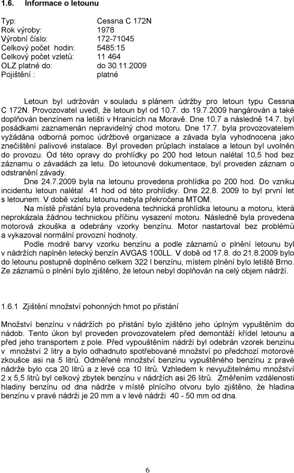 N. Provozovatel uvedl, že letoun byl od 10.7. do 19.7.2009 hangárován a také doplňován benzínem na letišti v Hranicích na Moravě. Dne 10.7 a následně 14.7. byl posádkami zaznamenán nepravidelný chod motoru.