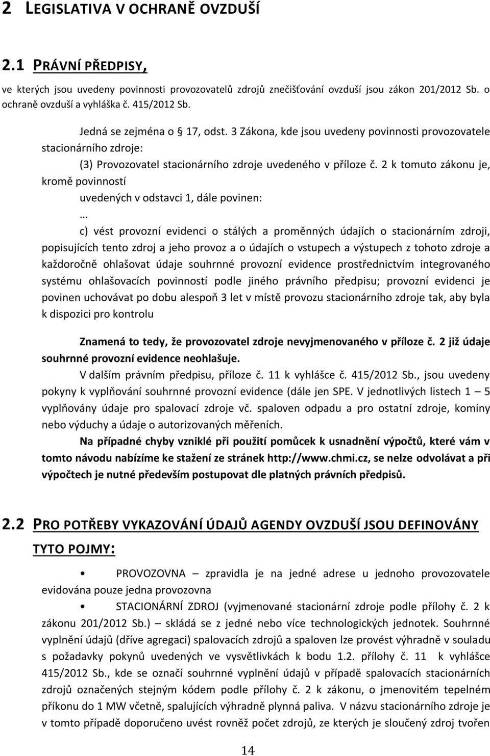 2 k tomuto zákonu je, kromě povinností uvedených v odstavci 1, dále povinen: c) vést provozní evidenci o stálých a proměnných údajích o stacionárním zdroji, popisujících tento zdroj a jeho provoz a o