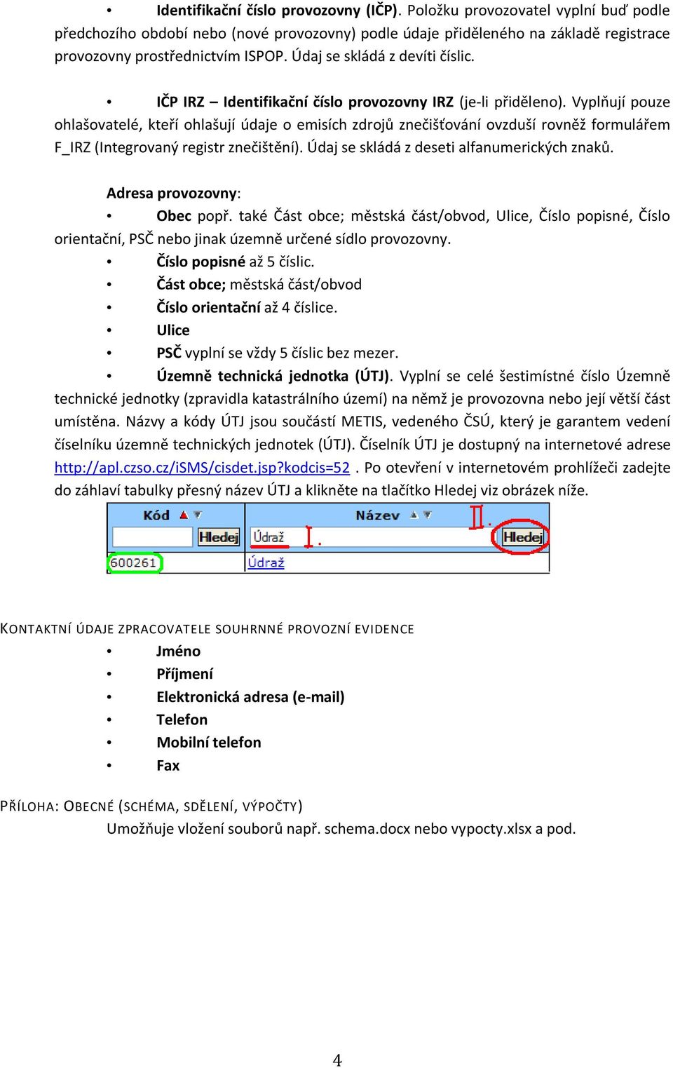 Vyplňují pouze ohlašovatelé, kteří ohlašují údaje o emisích zdrojů znečišťování ovzduší rovněž formulářem F_IRZ (Integrovaný registr znečištění). Údaj se skládá z deseti alfanumerických znaků.