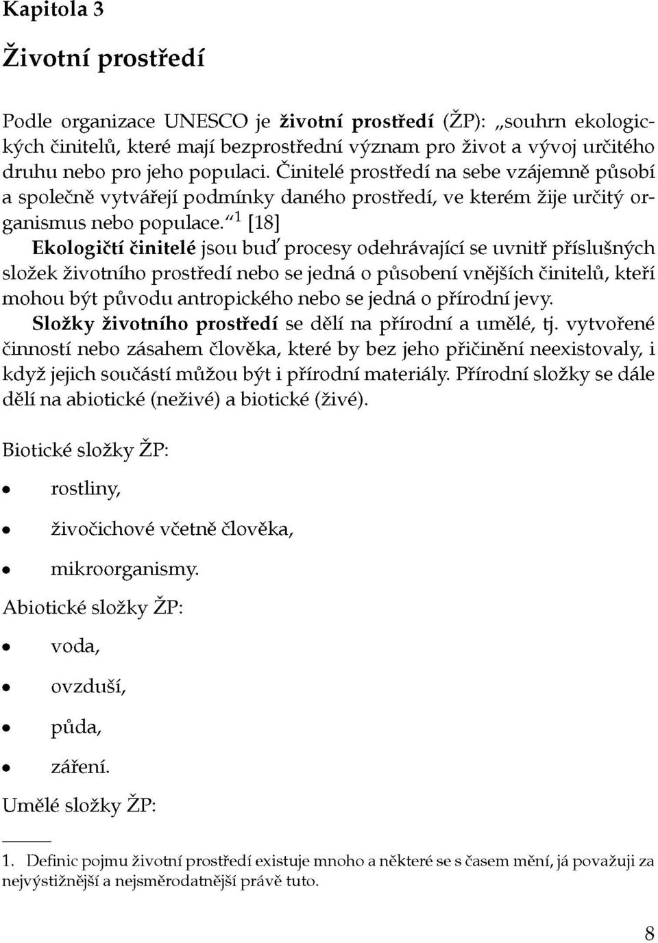 " 1 [18] Ekologičtí činitelé jsou buď procesy odehrávající se uvnitř příslušných složek životního prostředí nebo se jedná o působení vnějších činitelů, kteří mohou být původu antropického nebo se