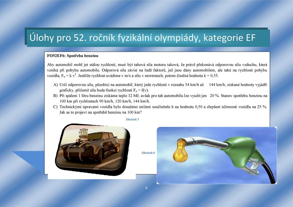 A) Urči odporovou sílu, působící na automobil, který jede rychlostí v rozsahu 54 km/h až 144 km/h; získané hodnoty vyjádři graficky, přičemž síla bude funkcí rychlosti F o = f(v).