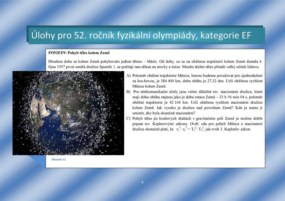 A) Poloměr oběžné trajektorie Měsíce, kterou budeme považovat pro zjednodušení za kru-hovou, je 384 400 km, doba oběhu je 27,32 dne. Urči oběžnou rychlost Měsíce kolem Země.