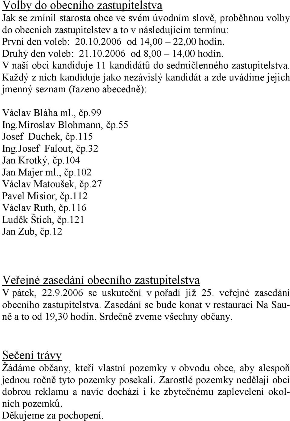 Kaţdý z nich kandiduje jako nezávislý kandidát a zde uvádíme jejich jmenný seznam (řazeno abecedně): Václav Bláha ml., čp.99 Ing.Miroslav Blohmann, čp.55 Josef Duchek, čp.115 Ing.Josef Falout, čp.