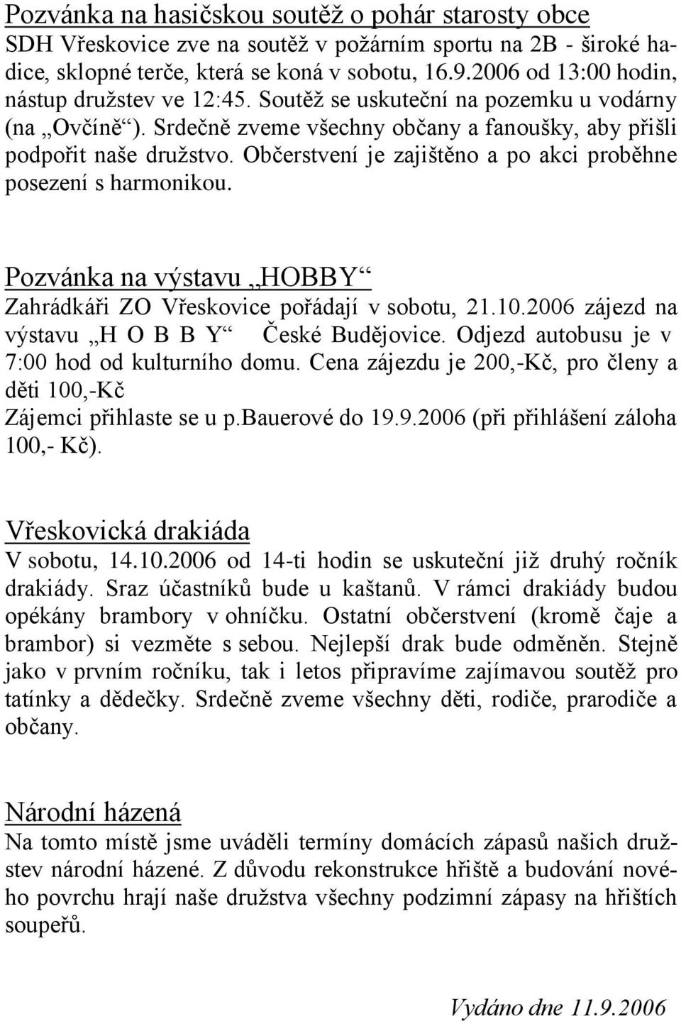 Občerstvení je zajištěno a po akci proběhne posezení s harmonikou. Pozvánka na výstavu HOBBY Zahrádkáři ZO Vřeskovice pořádají v sobotu, 21.10.2006 zájezd na výstavu H O B B Y České Budějovice.