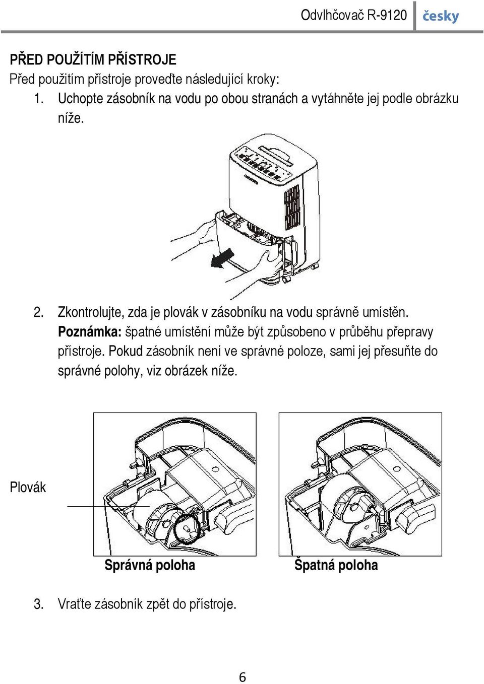 Zkontrolujte, zda je plovák v zásobníku na vodu správně umístěn.