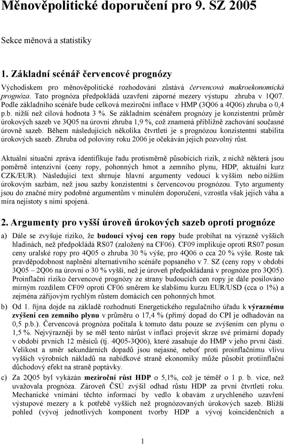 Se základním scénářem prognózy je konzistentní průměr úrokových sazeb ve 3Q05 na úrovni zhruba 1,9 %, což znamená přibližně zachování současné úrovně sazeb.