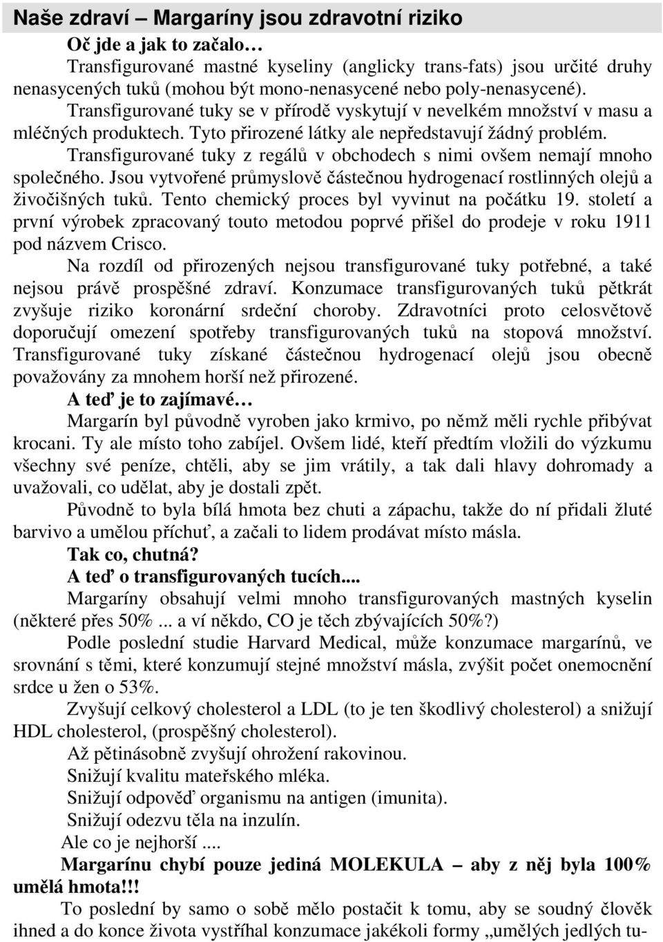 Transfigurované tuky z regálů v obchodech s nimi ovšem nemají mnoho společného. Jsou vytvořené průmyslově částečnou hydrogenací rostlinných olejů a živočišných tuků.