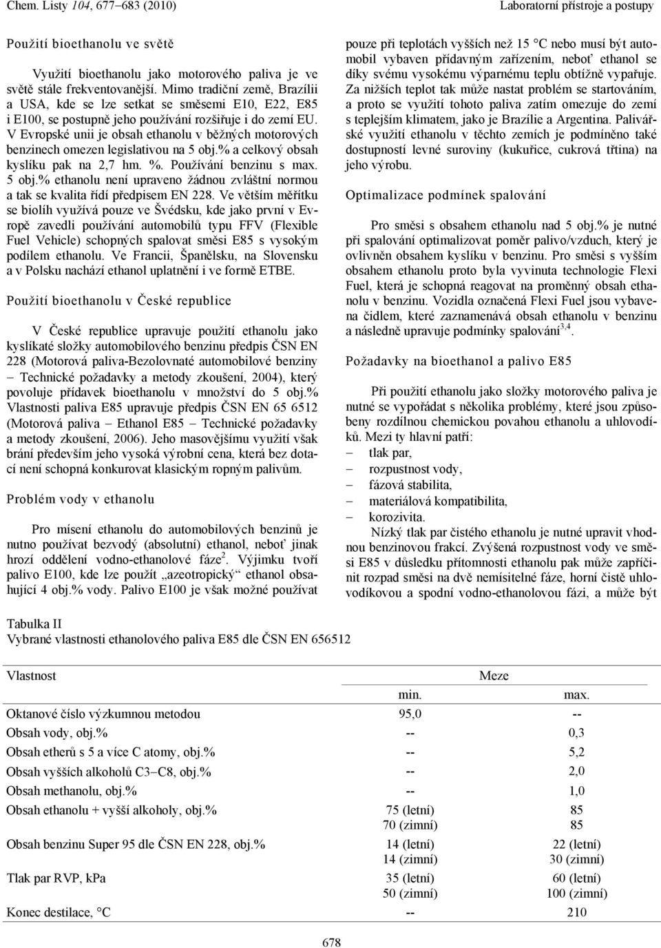 V Evropské unii je obsah ethanolu v běžných motorových benzinech omezen legislativou na 5 obj.% a celkový obsah kyslíku pak na 2,7 hm. %. Používání benzinu s max. 5 obj.% ethanolu není upraveno žádnou zvláštní normou a tak se kvalita řídí předpisem EN 228.