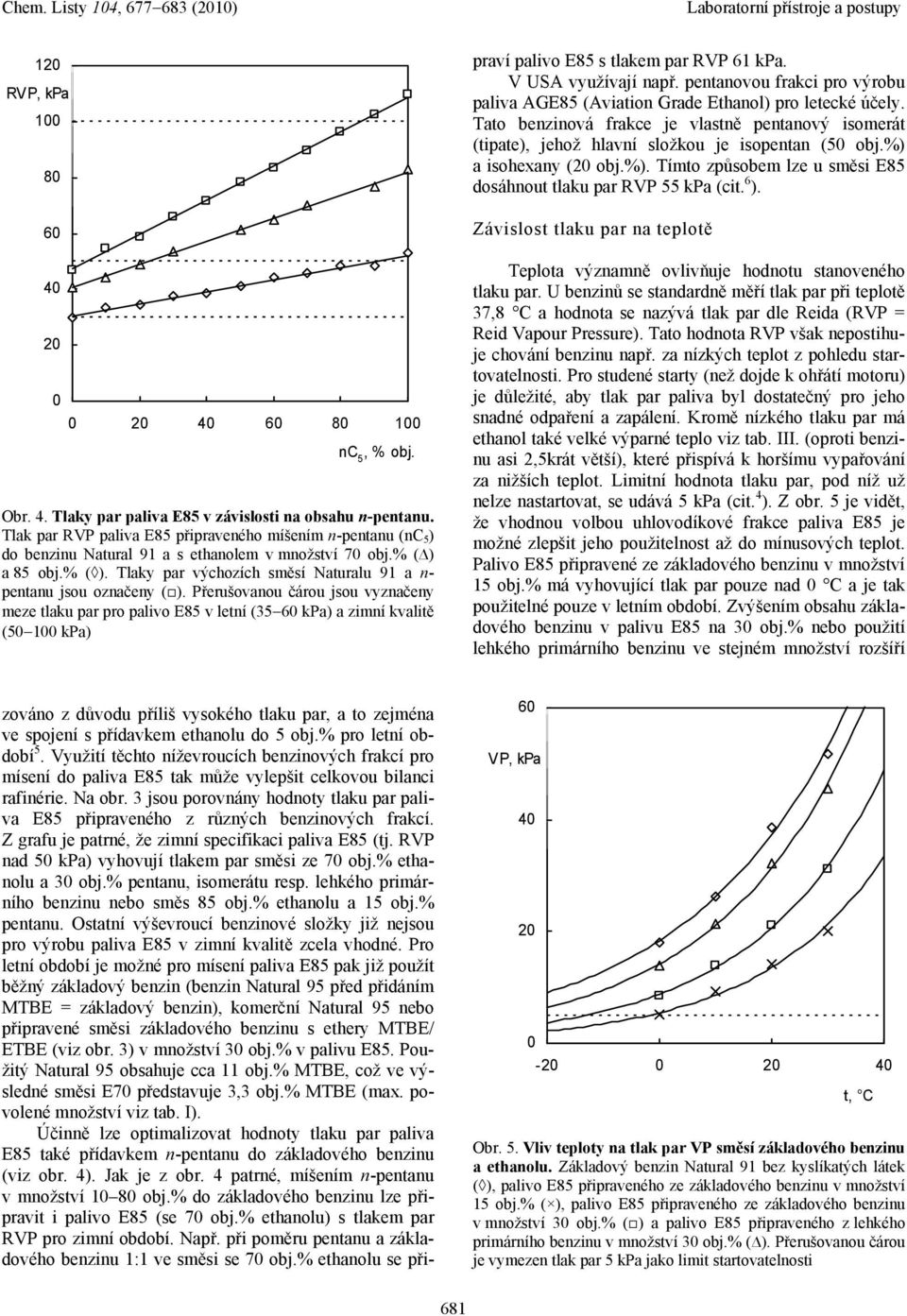 Přerušovanou čárou jsou vyznačeny meze tlaku par pro palivo E85 v letní (35 60 kpa) a zimní kvalitě (50 100 kpa) zováno z důvodu příliš vysokého tlaku par, a to zejména ve spojení s přídavkem