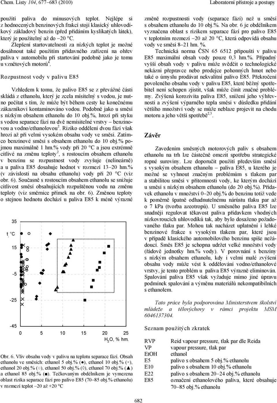Rozpustnost vody v palivu E85 Vzhledem k tomu, že palivo E85 se z převážné části skládá z ethanolu, který je zcela mísitelný s vodou, je nutno počítat s tím, že může být během cesty ke konečnému