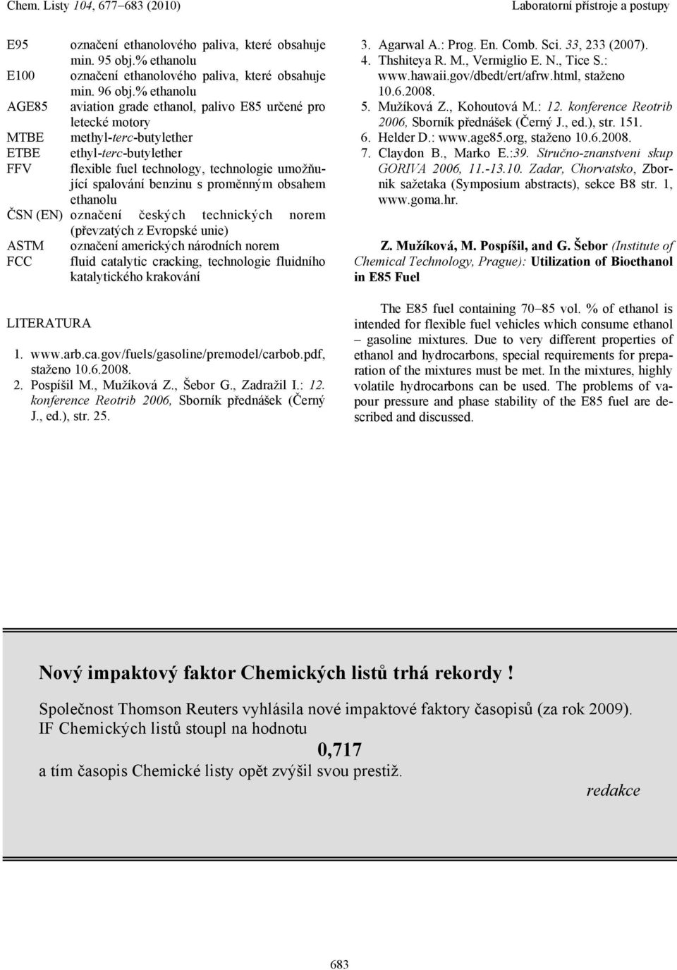benzinu s proměnným obsahem ethanolu ČSN (EN) označení českých technických norem (převzatých z Evropské unie) ASTM označení amerických národních norem FCC fluid catalytic cracking, technologie