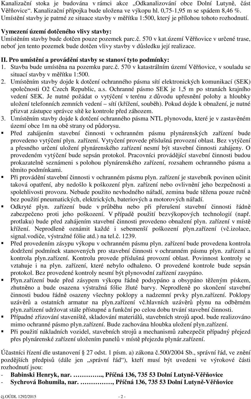 území Věřňovice v určené trase, neboť jen tento pozemek bude dotčen vlivy stavby v důsledku její realizace. II. Pro umístění a provádění stavby se stanoví tyto podmínky: 1.