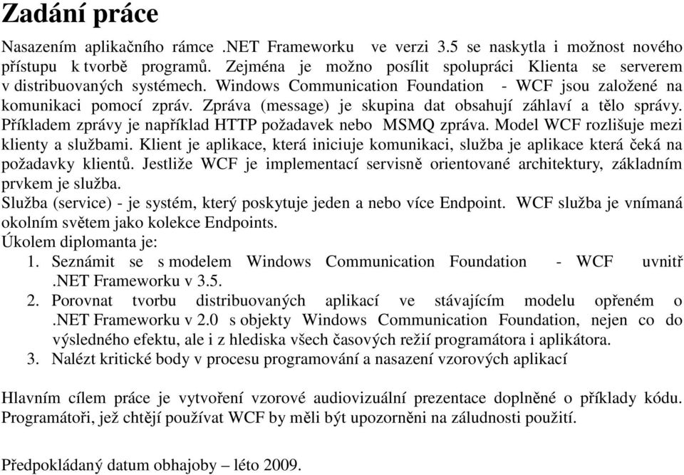 Zpráva (message) je skupina dat obsahují záhlaví a tělo správy. Příkladem zprávy je například HTTP požadavek nebo MSMQ zpráva. Model WCF rozlišuje mezi klienty a službami.