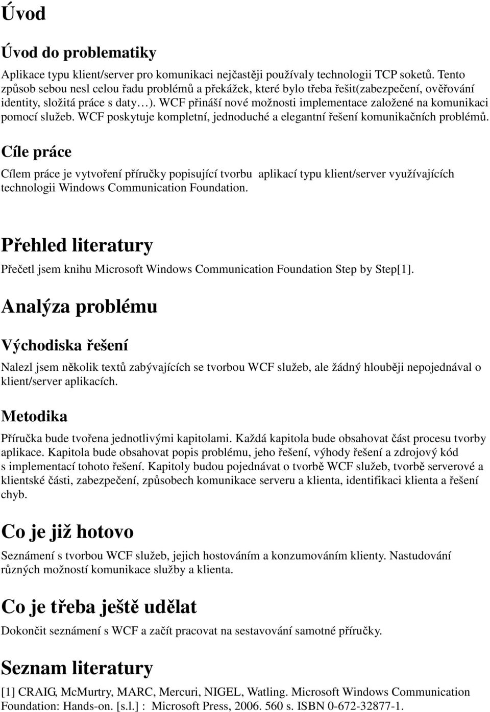 WCF přináší nové možnosti implementace založené na komunikaci pomocí služeb. WCF poskytuje kompletní, jednoduché a elegantní řešení komunikačních problémů.