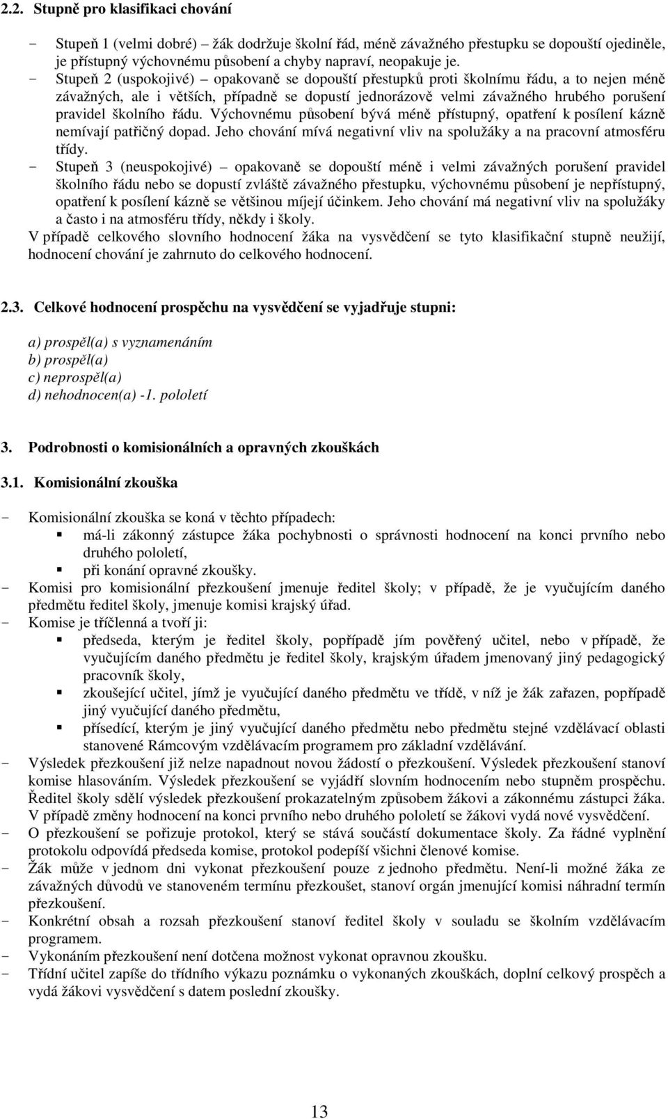 školního řádu. Výchovnému působení bývá méně přístupný, opatření k posílení kázně nemívají patřičný dopad. Jeho chování mívá negativní vliv na spolužáky a na pracovní atmosféru třídy.