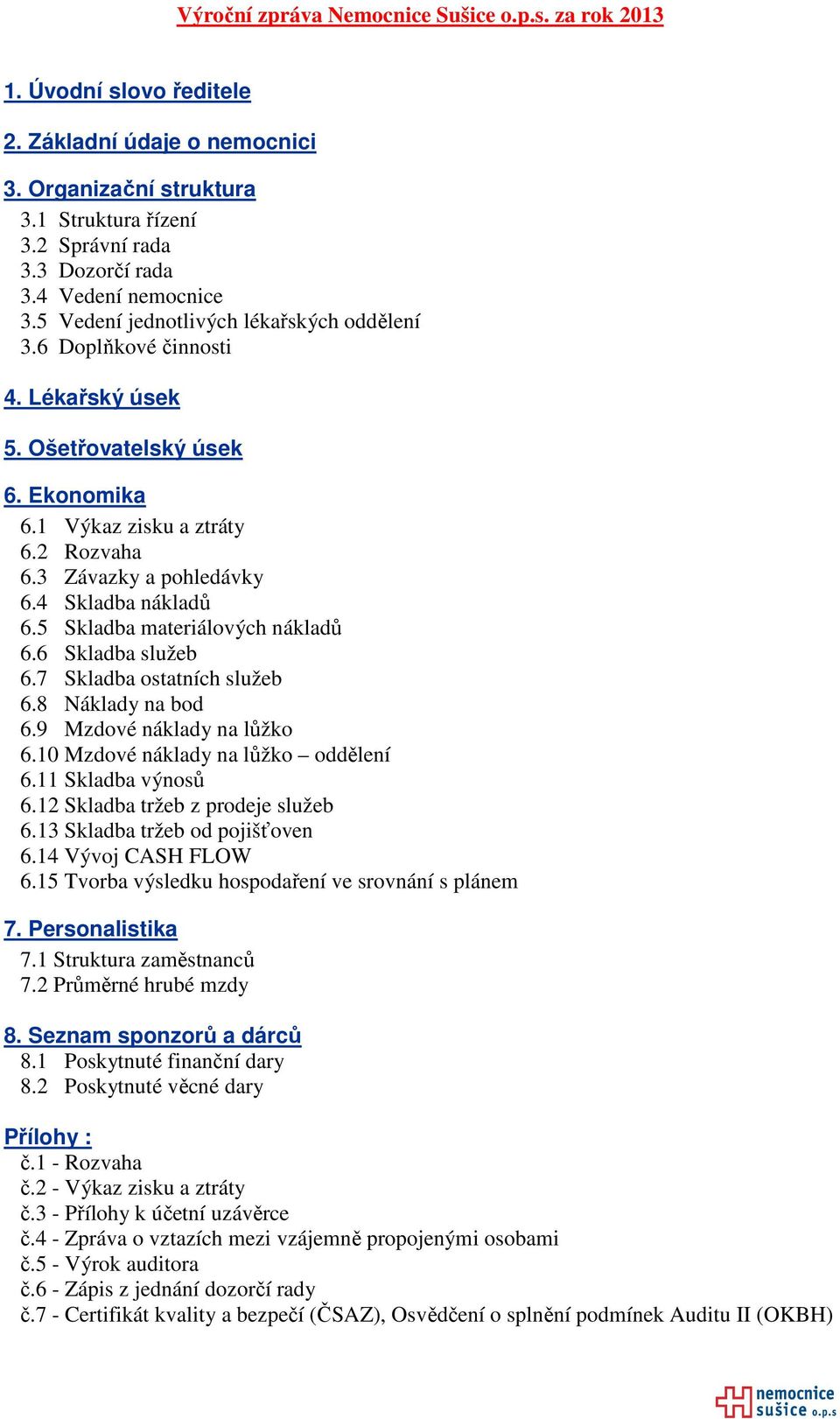 4 Skladba nákladů 6.5 Skladba materiálových nákladů 6.6 Skladba služeb 6.7 Skladba ostatních služeb 6.8 Náklady na bod 6.9 Mzdové náklady na lůžko 6.10 Mzdové náklady na lůžko oddělení 6.