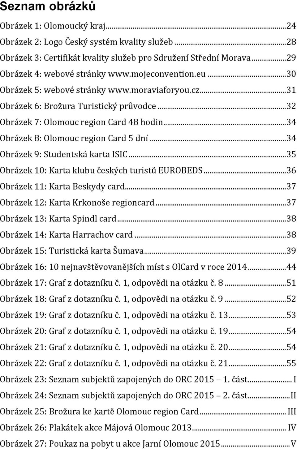 ..34 Obrázek 9: Studentská karta ISIC...35 Obrázek 10: Karta klubu českých turistů EUROBEDS...36 Obrázek 11: Karta Beskydy card...37 Obrázek 12: Karta Krkonoše regioncard.