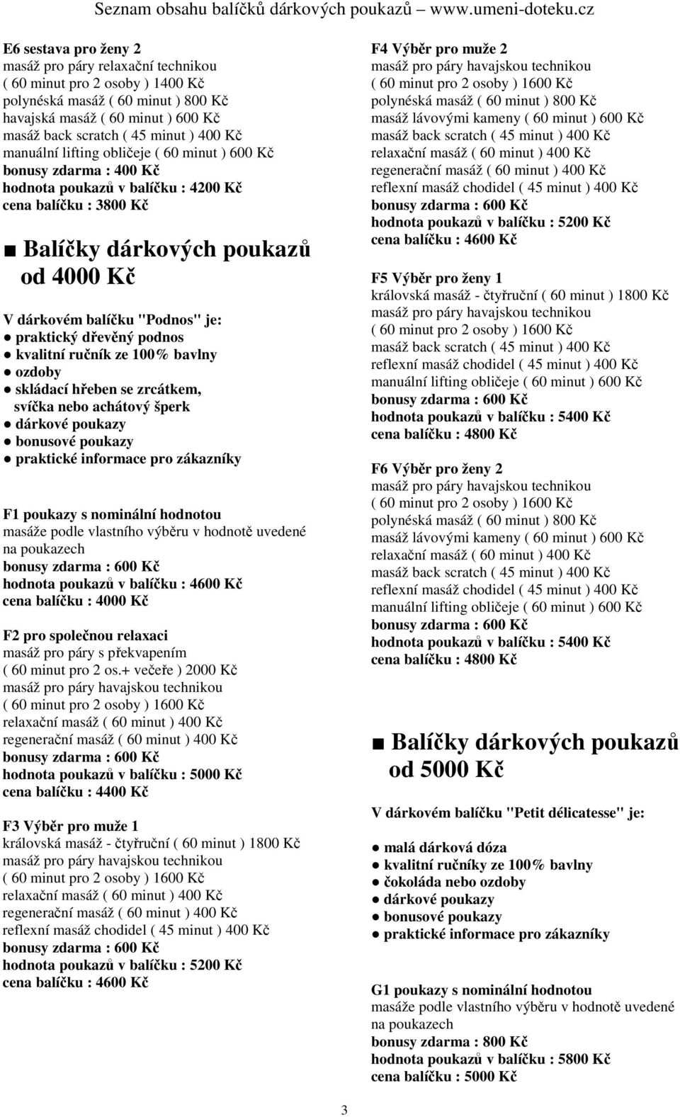 Kč F4 Výběr pro muže 2 hodnota poukazů v balíčku : 5200 Kč cena balíčku : 4600 Kč F5 Výběr pro ženy 1 hodnota poukazů v balíčku : 5400 Kč cena balíčku : 4 F6 Výběr pro ženy 2 hodnota poukazů v