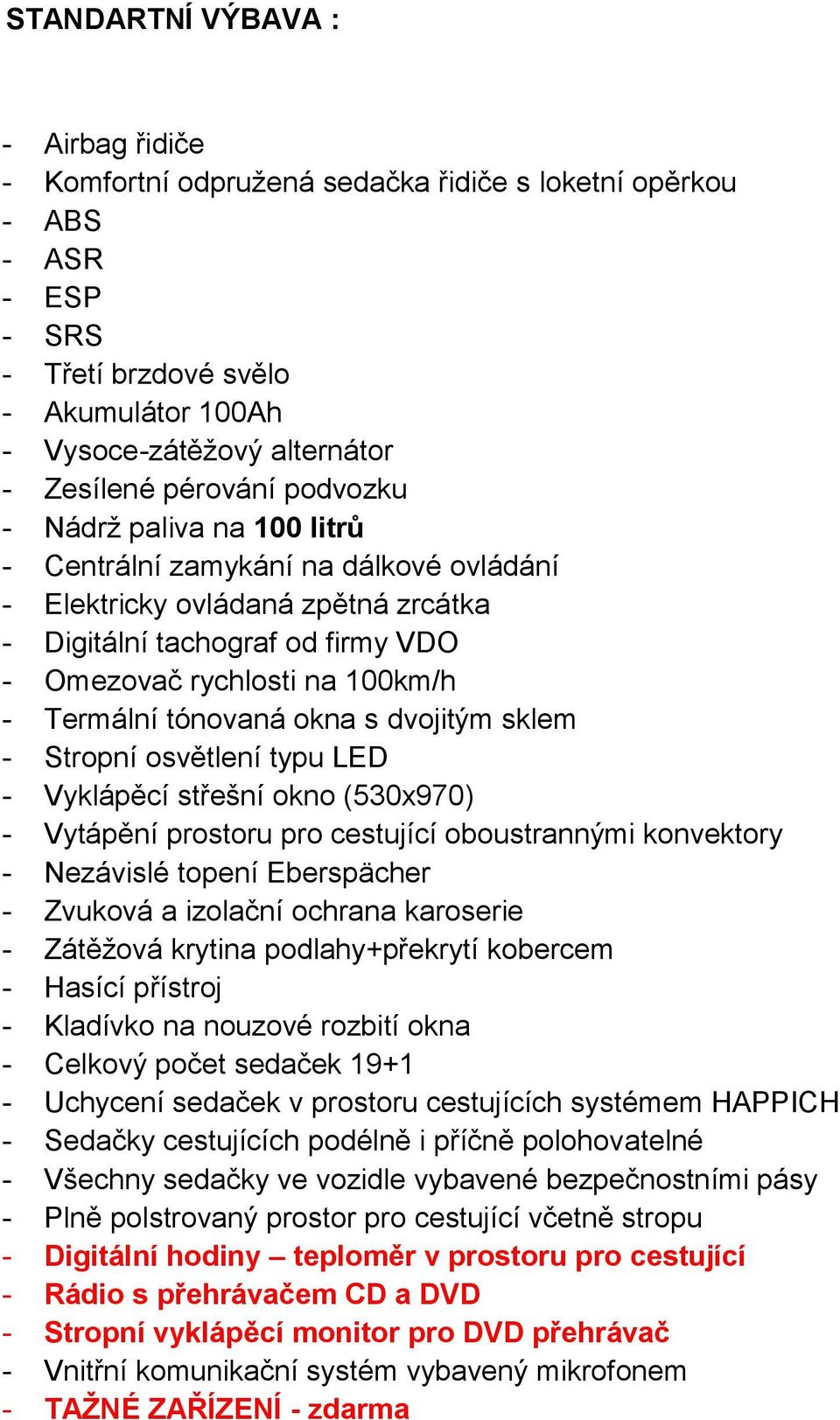 Termální tónovaná okna s dvojitým sklem - Stropní osvětlení typu LED - Vyklápěcí střešní okno (530x970) - Vytápění prostoru pro cestující oboustrannými konvektory - Nezávislé topení Eberspächer -